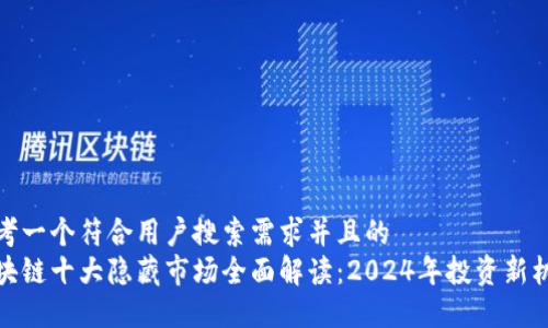 思考一个符合用户搜索需求并且的  
区块链十大隐藏市场全面解读：2024年投资新机会