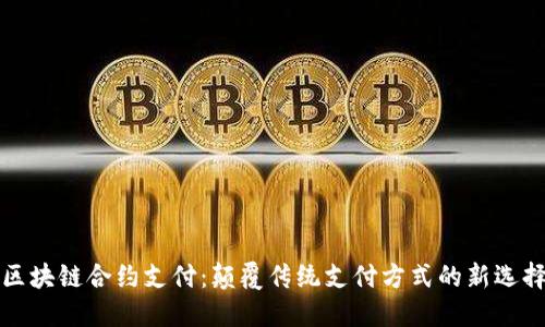区块链合约支付：颠覆传统支付方式的新选择