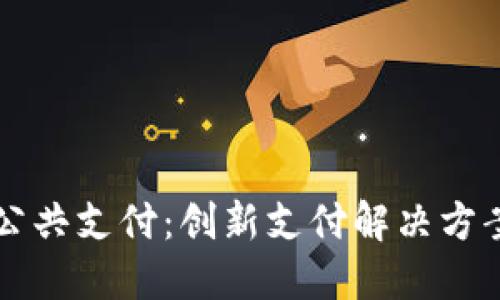 区块链公共支付：创新支付解决方案的未来