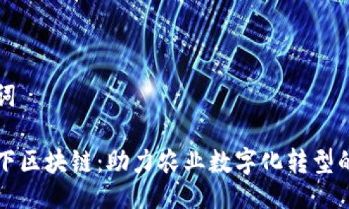 与关键词

惠农天下区块链：助力农业数字化转型的新力量