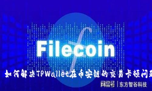 : 如何解决TPWallet在币安链的交易卡顿问题