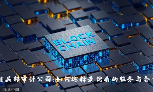 区块链头部审计公司：如何选择最优质的服务与合作伙伴