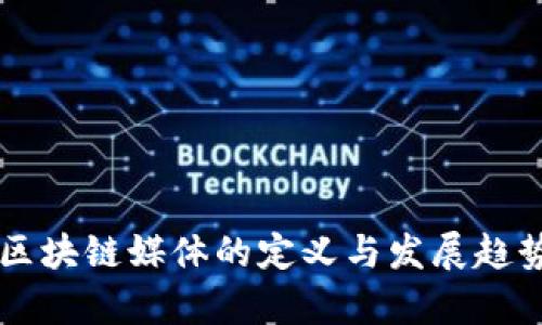 专门区块链媒体的定义与发展趋势解析