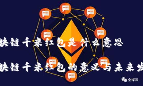 区块链千米红包是什么意思

区块链千米红包的意义与未来发展