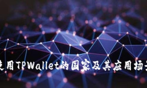 全球使用TPWallet的国家及其应用场景详解