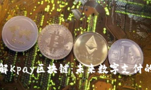 深入理解Kpay区块链：未来数字支付的变革者