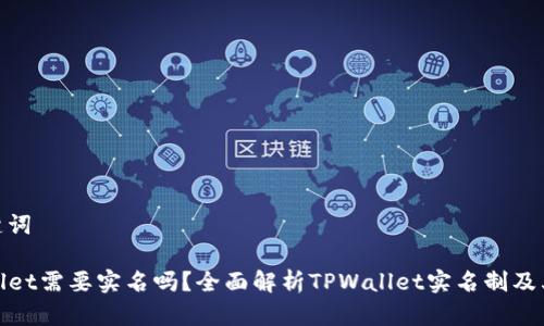 和关键词

TPWallet需要实名吗？全面解析TPWallet实名制及其影响