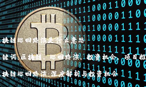 区块链巡回路演是什么意思

关键词：区块链, 巡回路演, 投资机会, 项目推广

区块链巡回路演：深度解析与投资机会