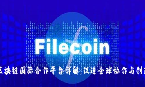 区块链国际合作平台详解：促进全球协作与创新