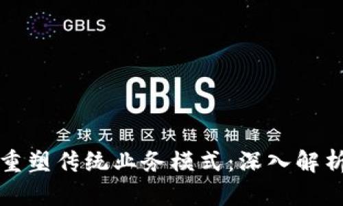 区块链如何重塑传统业务模式：深入解析与应用案例