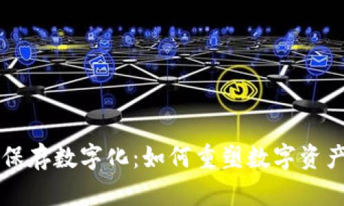 区块链保存数字化：如何重塑数字资产的未来