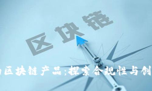 无违规的区块链产品：探索合规性与创新的桥梁