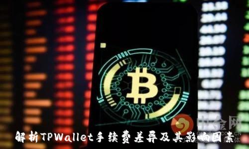 
解析TPWallet手续费差异及其影响因素