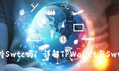 : TPWallet支持Swtc吗? 详解TPWallet与Swtc的整合与应用