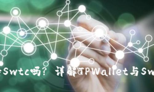 : TPWallet支持Swtc吗? 详解TPWallet与Swtc的整合与应用