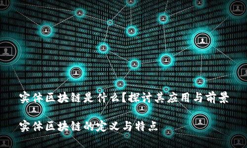 实体区块链是什么？探讨其应用与前景

实体区块链的定义与特点
