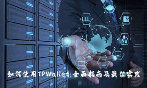 如何使用TPWallet：全面指南及最佳实践
